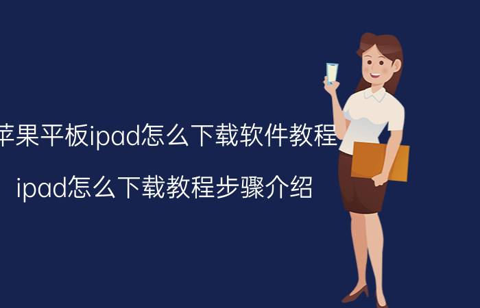 苹果平板ipad怎么下载软件教程 ipad怎么下载教程步骤介绍